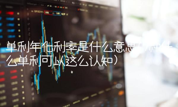 单利年化利率是什么意思(7种什么单利可以这么认知)